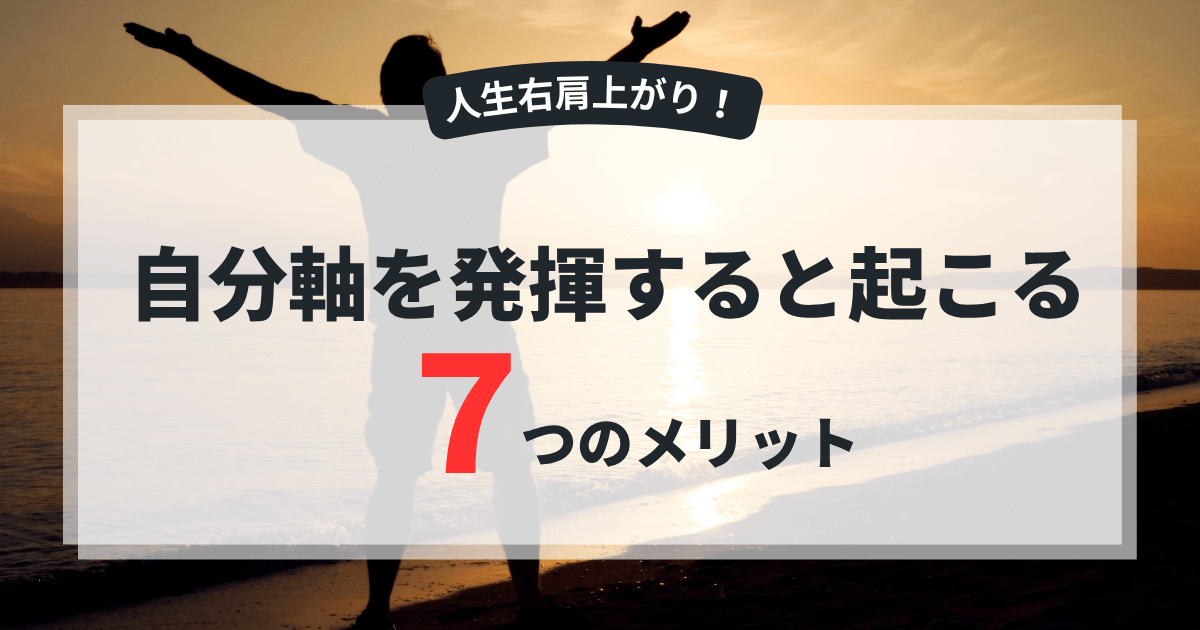 【人生右肩上がり】自分軸を持つ7つのメリットと絶対に知っておきたい真実　アイキャッチ画像